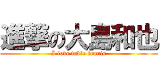 進撃の大島和也 (I love table tennis)