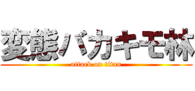 変態バカキモ林 (attack on titan)