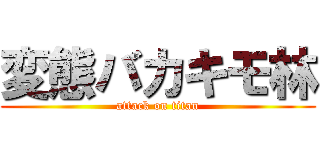 変態バカキモ林 (attack on titan)