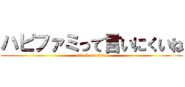ハピファミって言いにくいね (attack on titan)
