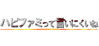 ハピファミって言いにくいね (attack on titan)