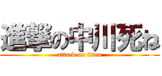進撃の中川死ね (attack on titan)
