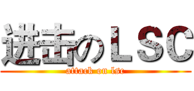 进击のＬＳＣ (attack on lsc)