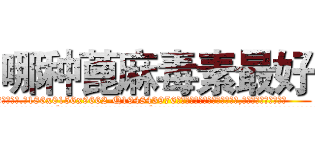 哪种蓖麻毒素最好 (哪种蓖麻毒素最好【电.话186x0156x9662-Q194843976林氏药业】我们做的是长期生意,靠的是老客户长期支持
参考消息网2月20日报道 韩媒称，“剩女多、离婚率高的城市，房价一定会上涨。”这是中国经济学家金岩石2016年12月参加在上海举行的房地产相关论坛时说的话。
)