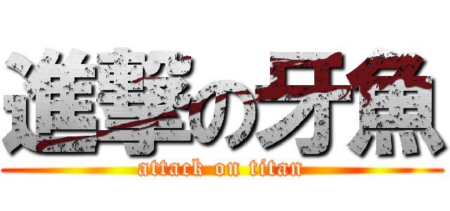 進撃の牙魚 (attack on titan)