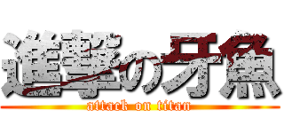 進撃の牙魚 (attack on titan)