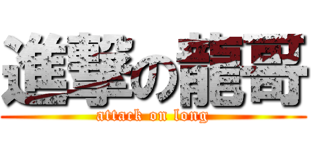 進撃の龍哥 (attack on long)