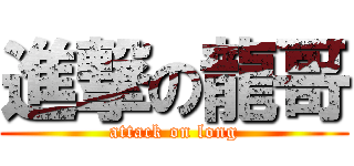 進撃の龍哥 (attack on long)