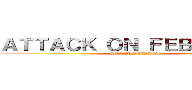 ＡＴＴＡＣＫ ＯＮ ＦＥＢＲＵＡＲＹ (SMOTI STUDIOS)