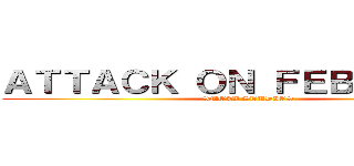 ＡＴＴＡＣＫ ＯＮ ＦＥＢＲＵＡＲＹ (SMOTI STUDIOS)