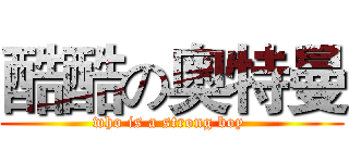 酷酷の奥特曼 (who is a strong boy )
