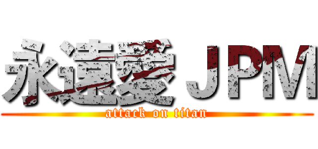 永遠愛ＪＰＭ (attack on titan)