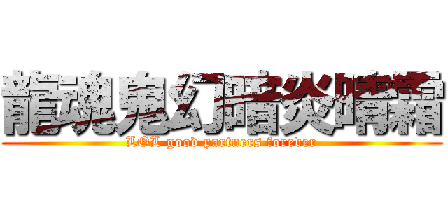 龍魂鬼幻暗炎晴霜 (LOL good partners forever)