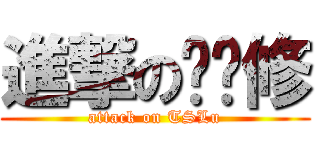 進撃の擼擼修 (attack on TSLu)