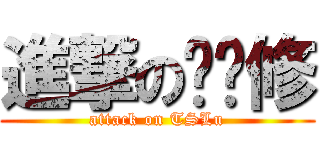 進撃の擼擼修 (attack on TSLu)