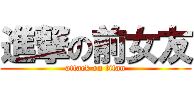 進撃の前女友 (attack on titan)