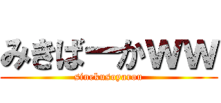 みきばーかｗｗ (sinekusoyarou)