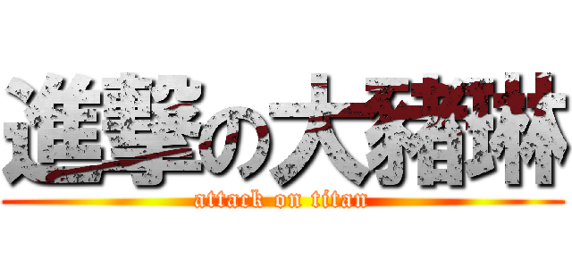 進撃の大豬琳 (attack on titan)