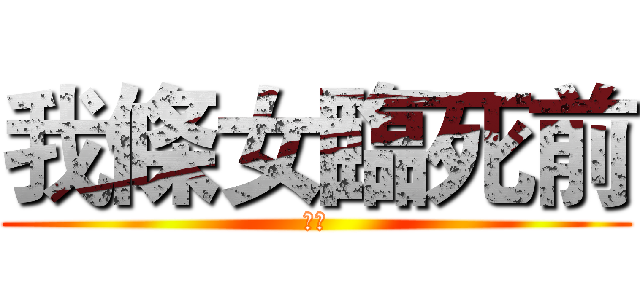我條女臨死前 (老坑)