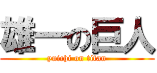 雄一の巨人 (yuichi on titan)