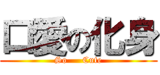 口愛の化身 (So     Cute)