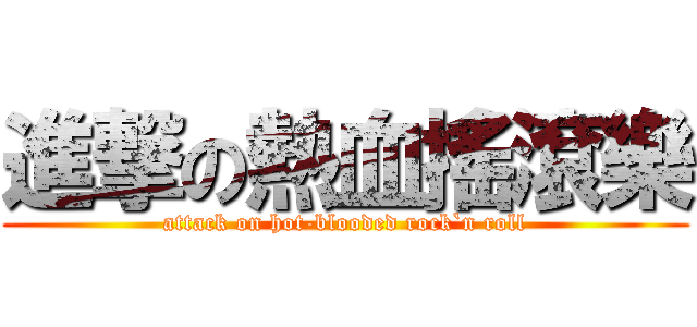 進撃の熱血搖滾樂 (attack on hot-blooded rock`n roll)