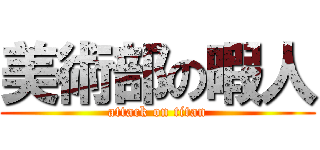 美術部の暇人 (attack on titan)