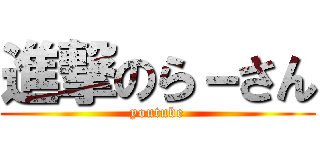 進撃のら－さん (youtube)