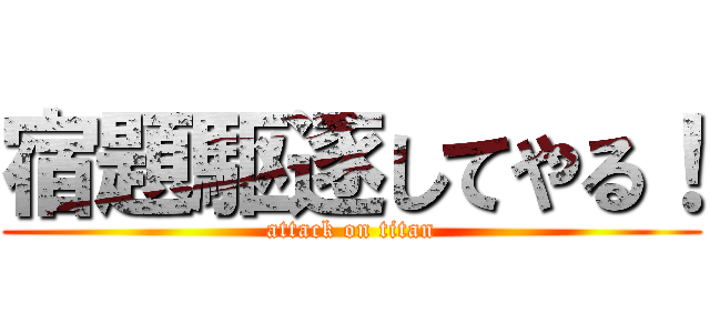 宿題駆逐してやる！ (attack on titan)