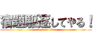 宿題駆逐してやる！ (attack on titan)