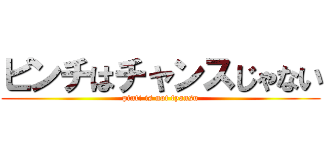 ピンチはチャンスじゃない (pinti is not tyansu)