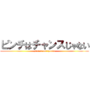 ピンチはチャンスじゃない (pinti is not tyansu)