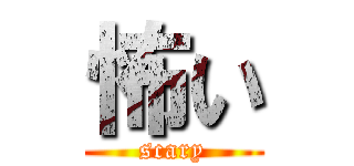 怖い (scary)