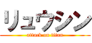 リュウシン (attack on titan)