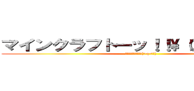 マインクラフトーッ！！\（＞ｑ＜   ） (ウォッツォーーー(>q<　))