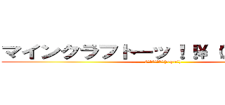 マインクラフトーッ！！\（＞ｑ＜   ） (ウォッツォーーー(>q<　))