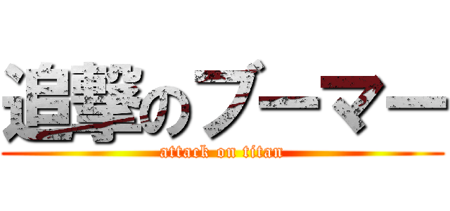 追撃のブーマー (attack on titan)