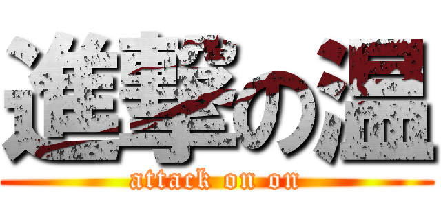 進撃の温 (attack on on)