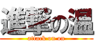 進撃の温 (attack on on)