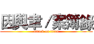 因與聿／案簿錄 (attack on titan)