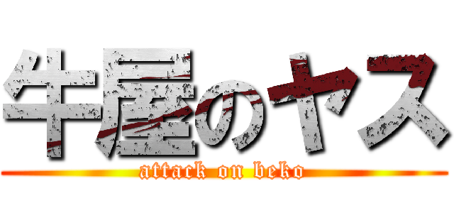 牛屋のヤス (attack on beko)