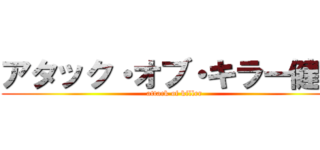 アタック・オブ・キラー健人 (attack of killer)