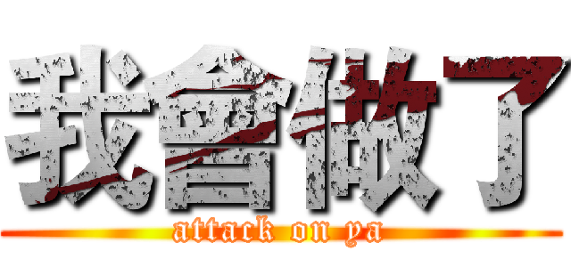 我會做了 (attack on ya)