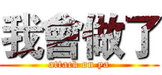 我會做了 (attack on ya)