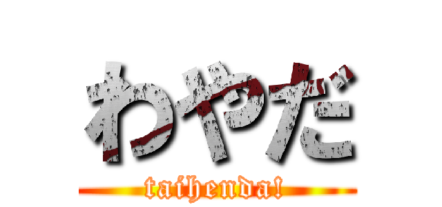 わやだ (taihenda!)