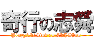 奇行の志舜 (Playgirls kind on ChihShun)