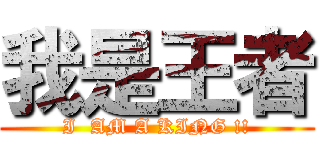 我是王者 (I  AM A KING !!)