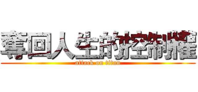 奪回人生的控制權 (attack on titan)