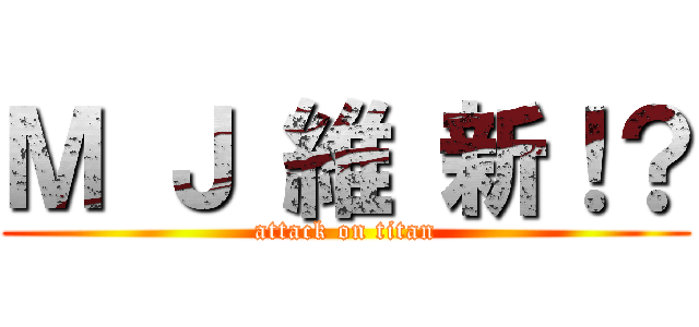 Ｍ Ｊ 維 新！？ (attack on titan)