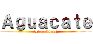 Ａｇｕａｃａｔｅ ((grasa buena))